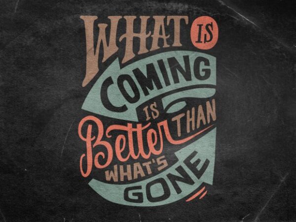 What is coming is better than whats gone t shirt design for sale