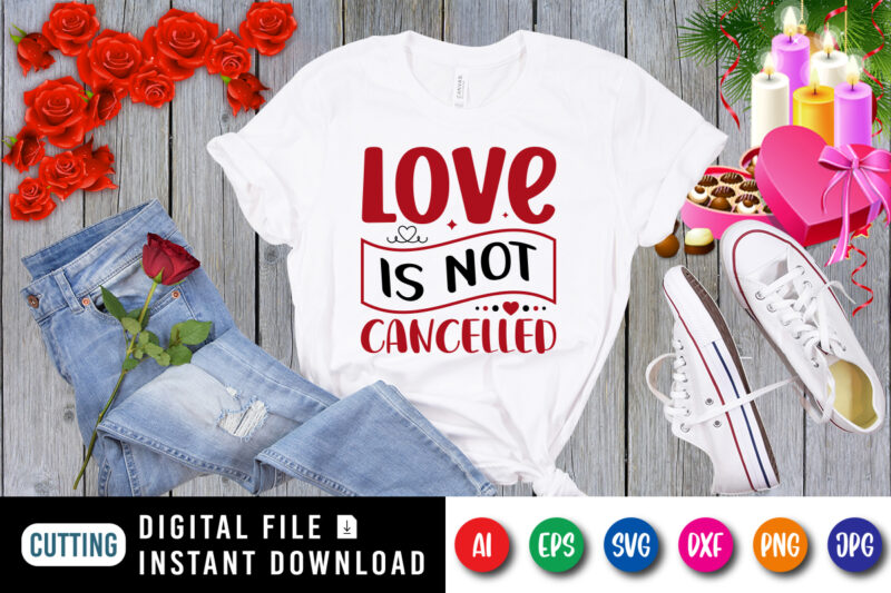 Love is not cancelled t-shirt, valentine shirt, love shirt print template
