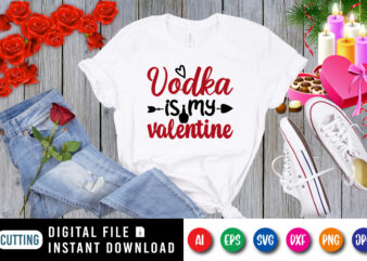 Vodka is my valentine t-shirt, valentine shirt, wine shirt, valentine arrow shirt print template