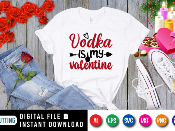 Vodka is my valentine t-shirt, valentine shirt, wine shirt, valentine arrow shirt print template