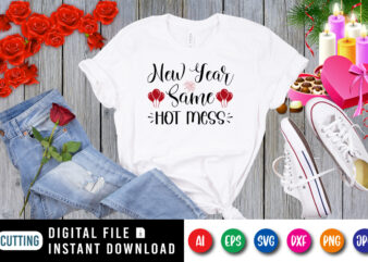 New year same hot mess t-shirt, new year shirt, shirt for new year, valentine new year shirt print template