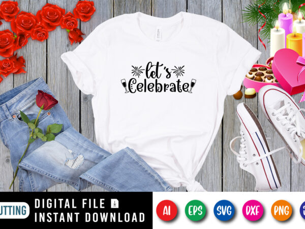 Let’s celebrate t-shirt, new year shirt, celebrate shirt, wine shirt, new year wine shirt, new year shirt print template