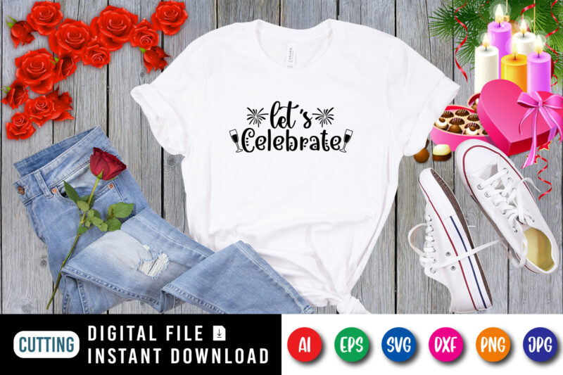 Let’s celebrate t-shirt, new year shirt, celebrate shirt, wine shirt, new year wine shirt, new year shirt print template