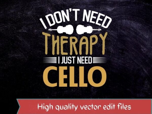 I don’t need therapy i just need cello t-shirt design svg, vintage, cello,acoustic cellos, carbon fiber cellos,electric cellos,full-size cellos,miscellaneous cellos, small scale cellos,