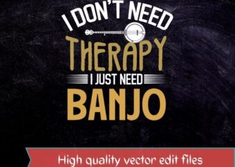 I don’t need therapy i just need banjo T-shirt design svg, banjos vintage, musicLong Neck Banjos,4-String Banjos,6-String Banjos,12-String Banjos,