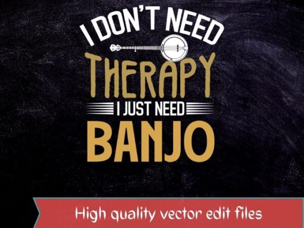 I don’t need therapy i just need banjo t-shirt design svg, banjos vintage, musiclong neck banjos,4-string banjos,6-string banjos,12-string banjos,