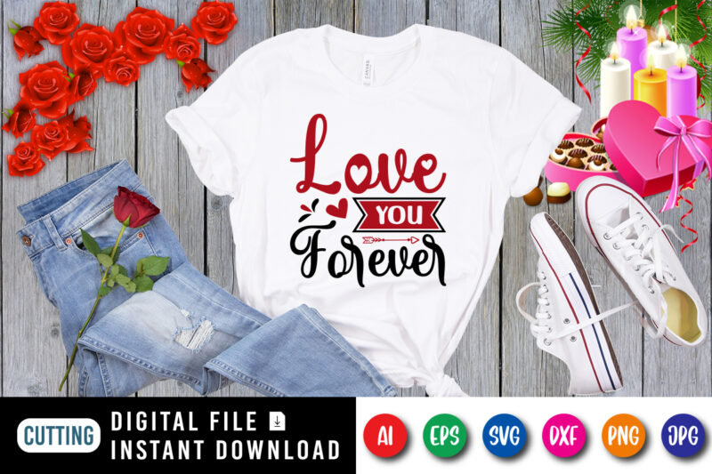 Love you forever t-shirt, Love shirt SVG, Valentine heart arrow shirt, love shirt, valentine shirt template