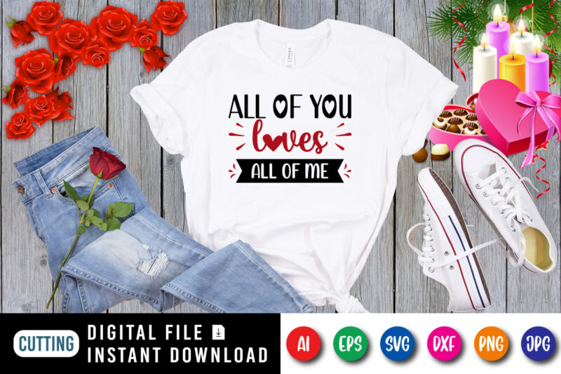 All of you loves all of me t-shirt, Loves SVG, Valentine shirt, Loves shirt, Valentine heart shirt print template