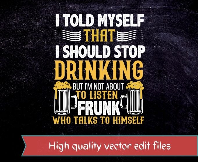 I Told Myself That I Should Stop Drinking, But I'm Not About To Listen To  A… | Beer quotes, Funny quotes, Drinking quotes, funny, sarcastic, humor,  quote, saying, best, - Buy t-shirt