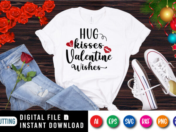 Hug and kisses valentine wishes, valentine shirt, kisses shirt, valentine wishes shirt print template graphic t shirt