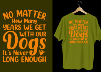 No matter how many years we get with your dogs it’s never long enough dog t shirt design, Typography dog t shirt, Dog t shirts, Dog shirt, Dog shirts, Dog