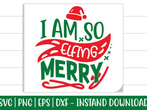 I am so elfing merry print ready christmas colorful svg cut file t shirt template