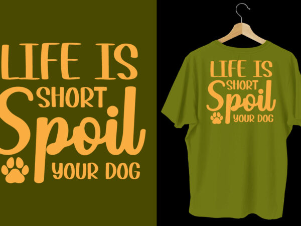 Life is short spoil your dog t shirt, dog tshirt, dog shirts, dog t shirts, dog design, dog tshirts design bundle, dog quotes, dog bundle, dog t shirt design bundle,