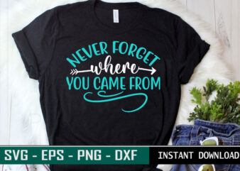 Never forget where you came from print ready family quotes colorful svg cut file t shirt template
