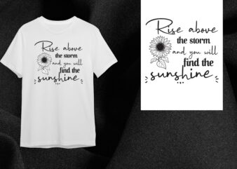 Sunflower Quotes Gift, Rise Above The Storm Diy Crafts Svg Files For Cricut, Silhouette Sublimation Files t shirt template vector