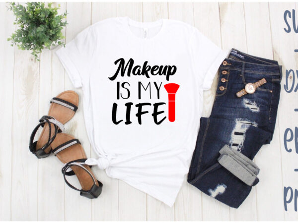 Makeup is my life t shirt designs for sale