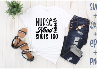 nurse need shots too T shirt vector artwork