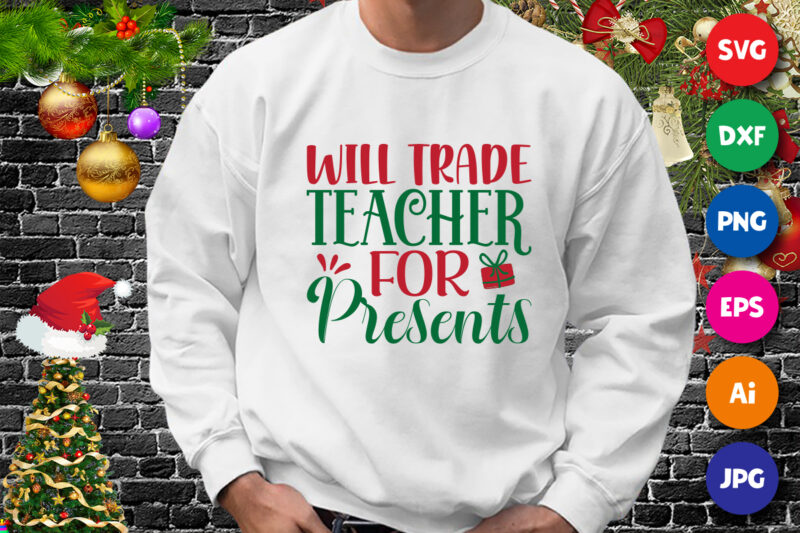 Will trade teacher for presents, Christmas shirt, teacher shirt, Christmas teacher gift box shirt print template