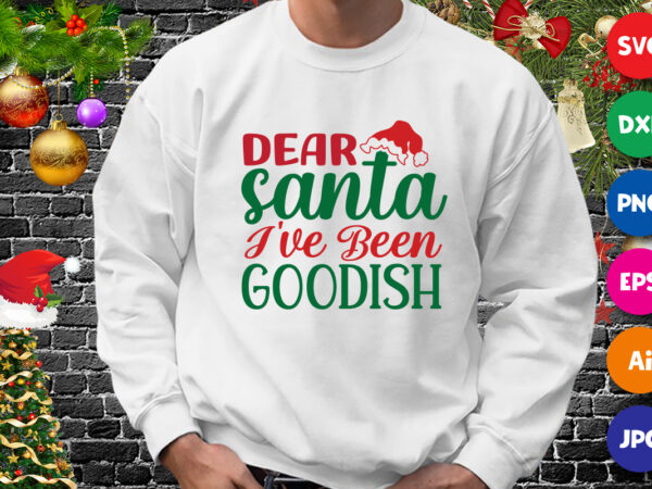 Dear santa i’ve been goodish shirt, dear santa shirt, santa hat, christmas shirt print template t shirt vector illustration