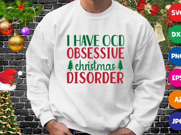 I have ocd obsessive christmas disorder t-shirt, christmas tree shirt, christmas shirt print template