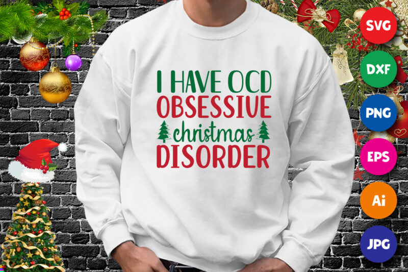 I have ocd obsessive Christmas disorder t-shirt, Christmas Tree shirt, Christmas shirt print template