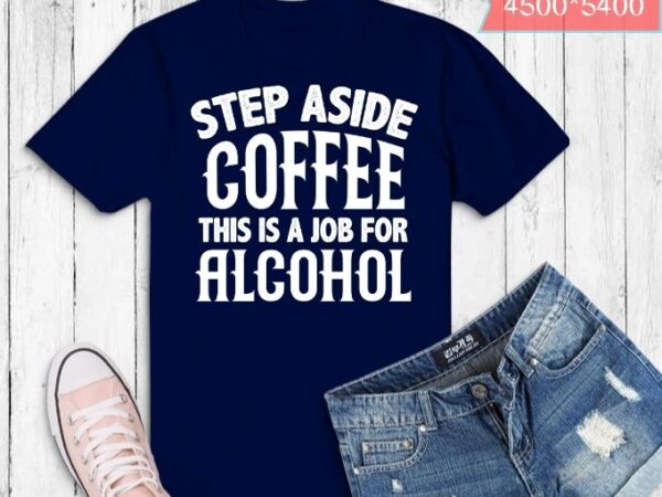 Step aside coffee this is a job for alcohol tees design svg