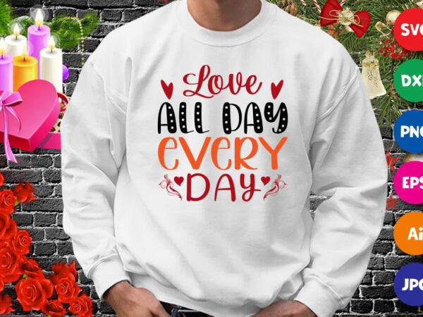 Love all day everyday t-shirt, valentine shirt, love shirt, valentine shirt print template
