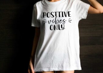 Positive Vibes Only Quotes Gft Diy Crafts Svg Files For Cricut, Silhouette Sublimation Files t shirt illustration
