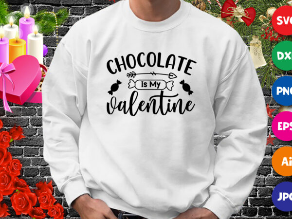 Chocolate is my valentine t-shirt, valentine shirt, chocolate shirt, valentine shirt print template Chocolate is my valentine t-shirt, valentine shirt, chocolate shirt, valentine shirt print template