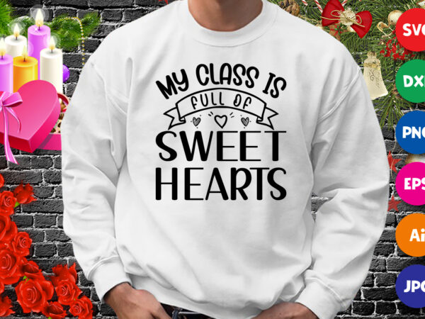 My class is full of sweet hearts t-shirt, heart shirt, valentine sweethearts shirt my class is valentine shirt print template
