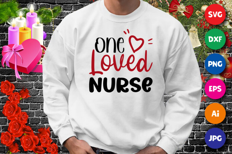 One loved nurse t-shirt, heart shirt, valentine shirt, nurse shirt, loved shirt, one loved nurse shirt print template