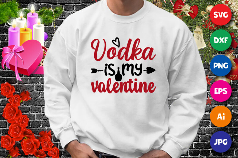 Vodka is my valentine t-shirt, valentine shirt, wine shirt, valentine arrow shirt print template