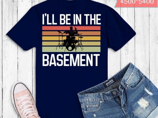 I’ll be in the basement drumming lovers t-shirt design svg, funny drummer, drumming lovers t-shirt,drummers,roger taylor, band rush