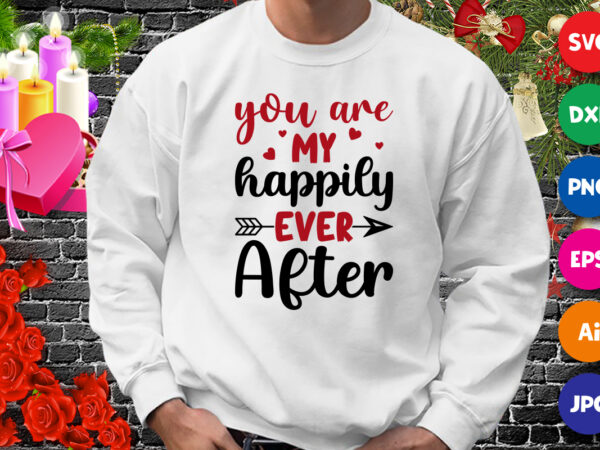 You are my happily ever after t-shirt, valentine shirt, arrow shirt, valentine arrow shirt template