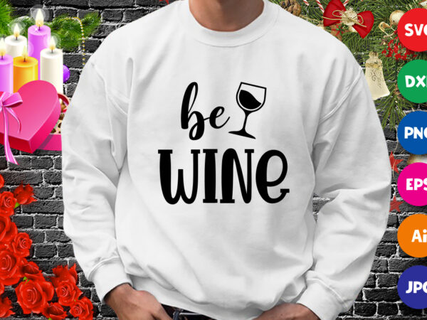Valentine be wine t-shirt, valentine t-shirt svg, valentine wine shirt, valentine mug shirt template