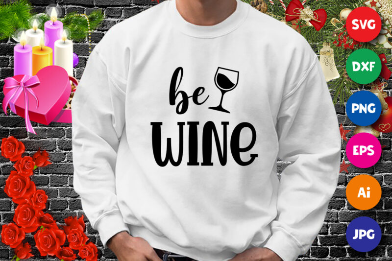 Valentine be wine t-shirt, Valentine t-shirt SVG, Valentine wine shirt, valentine mug shirt template