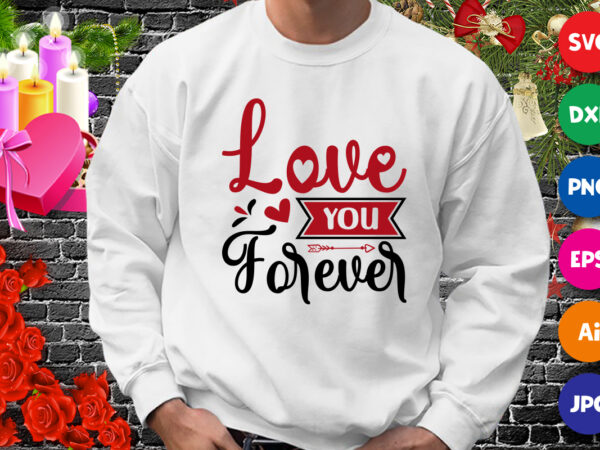 Love you forever t-shirt, love shirt svg, valentine heart arrow shirt, love shirt, valentine shirt template