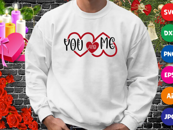 Valentine you and me t-shirt, valentine heart svg, valentine shirt, heart shirt, happy valentine heart template
