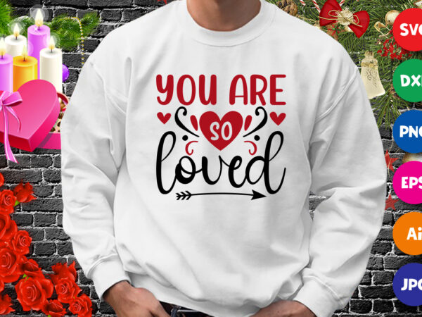 You are so loved t-shirt, valentine svg, valentine heart shirt, loved shirt, arrow shirt template