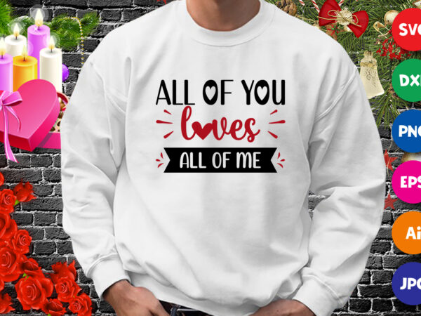 All of you loves all of me t-shirt, loves svg, valentine shirt, loves shirt, valentine heart shirt print template