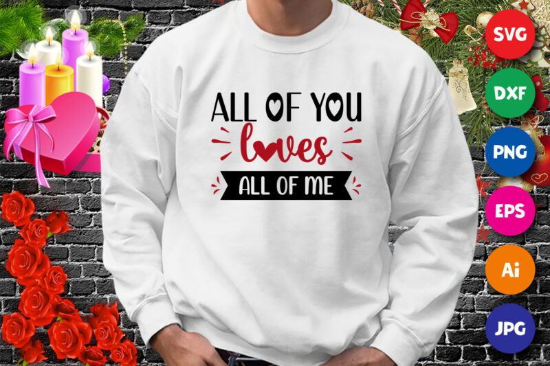 All of you loves all of me t-shirt, Loves SVG, Valentine shirt, Loves shirt, Valentine heart shirt print template