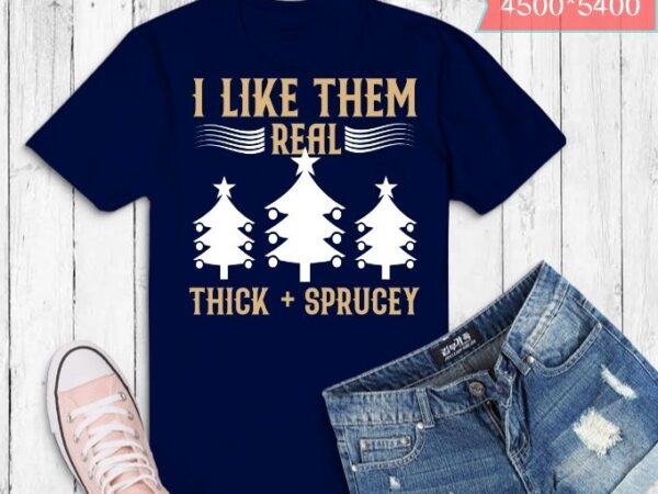 I like them real thick and spruce christmas t-shirt design svg