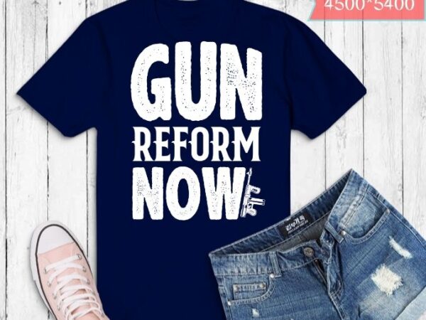 Gun reform now shirt design svg, gun reform now png, gun reform now eps,funny quotes, quotes, funny, sarcastic, humor, quote, saying, best,