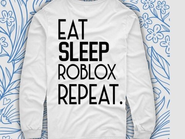 Eat Sleep Roblox Repeat Shirt design svg, Roblox cut files Shirt