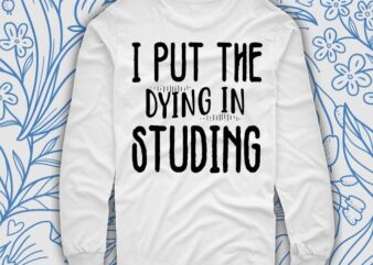 I Put The Dying In Studying Mens Ladies Tee, Back To School Shirt College T Shirt Student