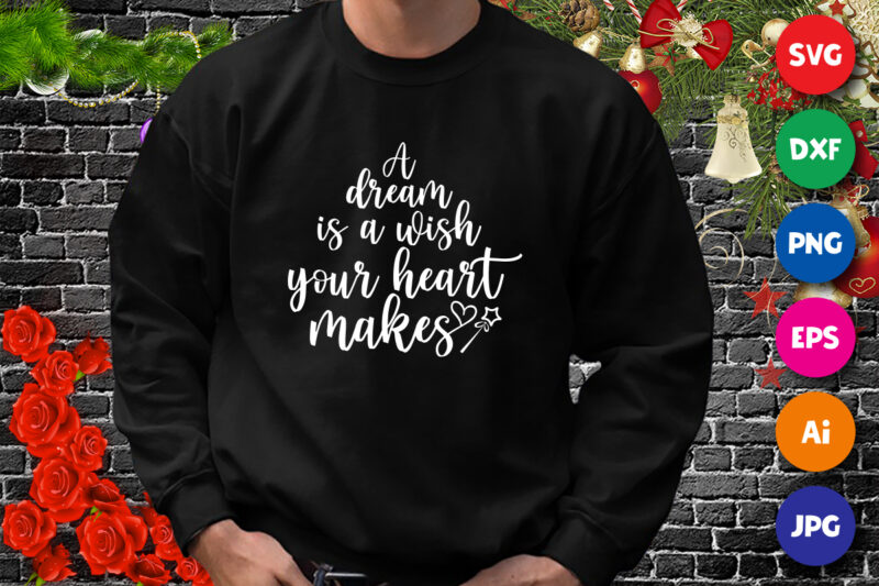 A dream is a wish your heart makes, your heart shirt, valentine shirt print template