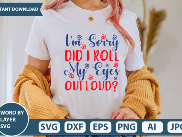 Im sorry did i roll my eyes out loud svg vector for t-shirt