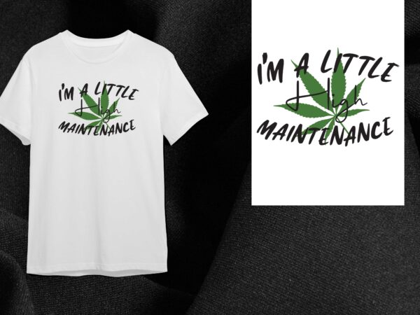 Cannabis gift, im a little hight maintenance diy crafts svg files for cricut, silhouette sublimation files t shirt vector file