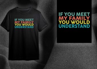 Sarcasm Quotes Gift, If You Meet My Family You Would Understand Diy Crafts Svg Files For Cricut, Silhouette Sublimation Files t shirt template vector