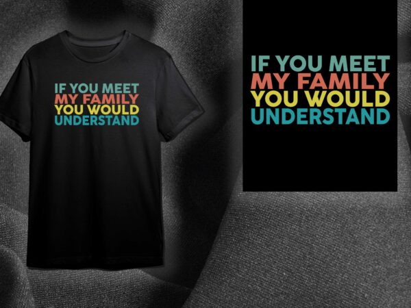 Sarcasm quotes gift, if you meet my family you would understand diy crafts svg files for cricut, silhouette sublimation files t shirt template vector